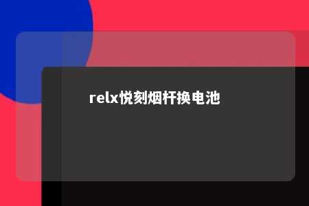 relx悦刻烟杆换电池