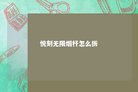 悦刻无限烟杆怎么拆