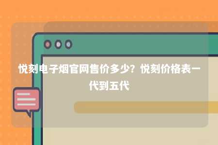 悦刻电子烟官网售价多少？悦刻价格表一代到五代