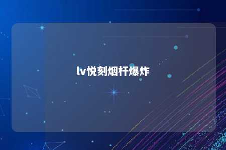 lv悦刻烟杆爆炸