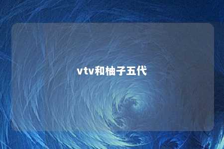 vtv和柚子五代