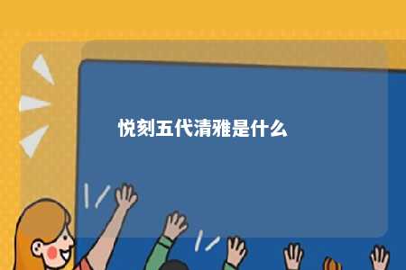 悦刻五代清雅是什么