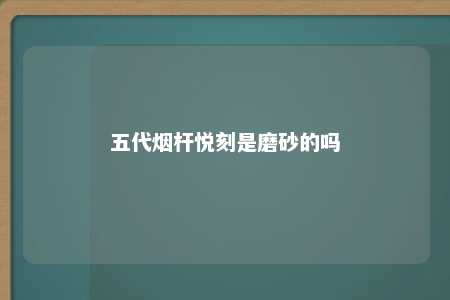 五代烟杆悦刻是磨砂的吗