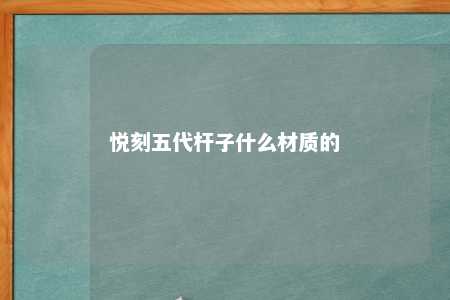 悦刻五代杆子什么材质的