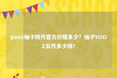 yooz柚子四代官方价格多少？柚子YOOZ五代多少钱？