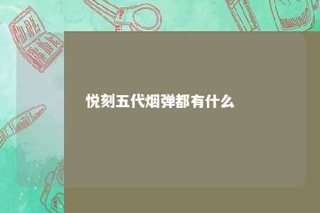 悦刻五代烟弹都有什么