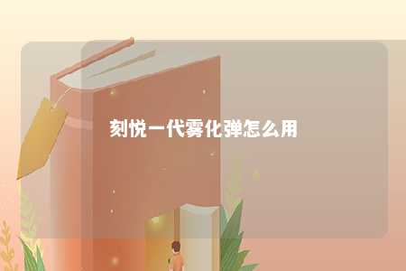 刻悦一代雾化弹怎么用