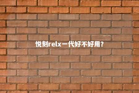 悦刻relx一代好不好用？